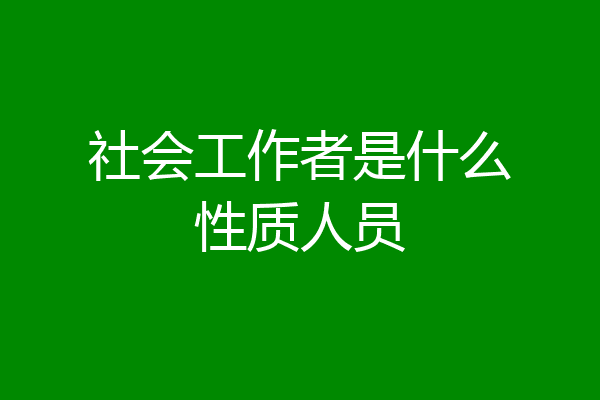 社会工作者是什么性质人员