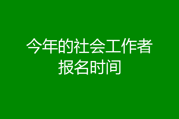 今年的社会工作者报名时间