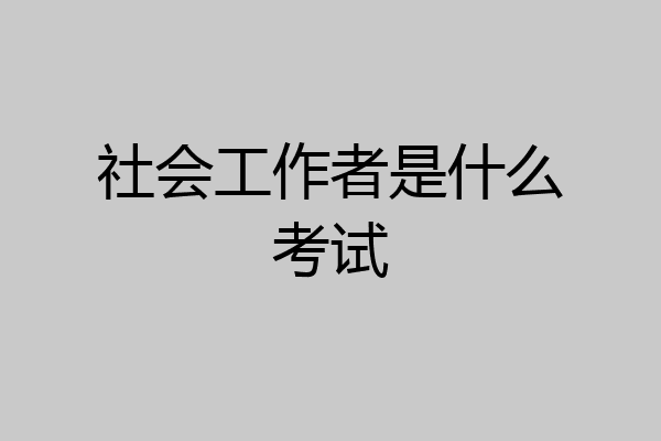 社会工作者是什么考试