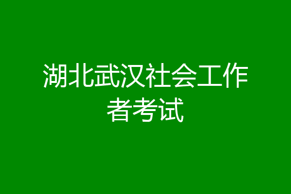 湖北武汉社会工作者考试
