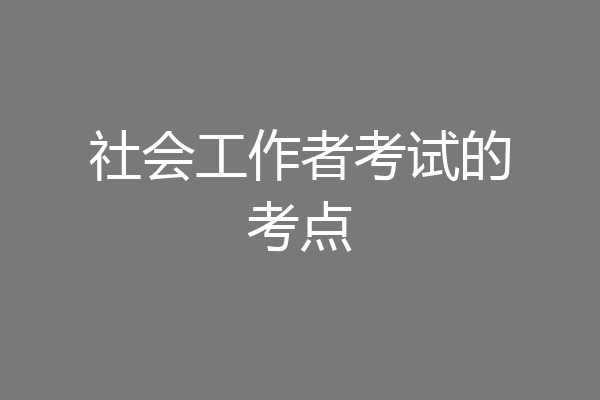 社会工作者考试的考点
