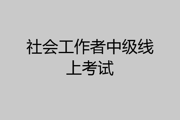 社会工作者中级线上考试