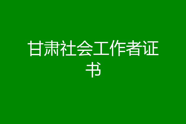 甘肃社会工作者证书