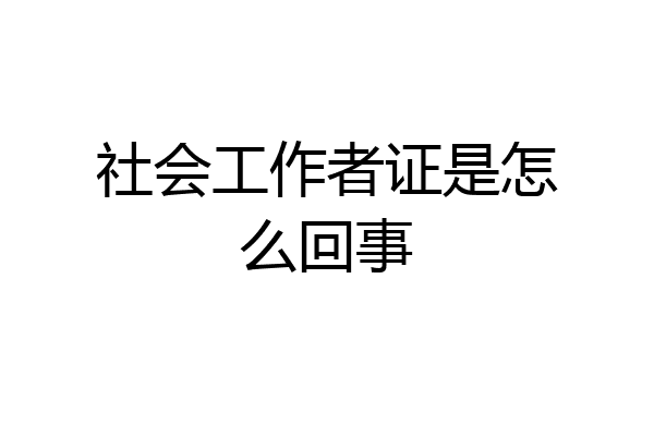 社会工作者证是怎么回事