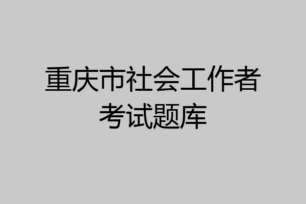 重庆市社会工作者考试题库