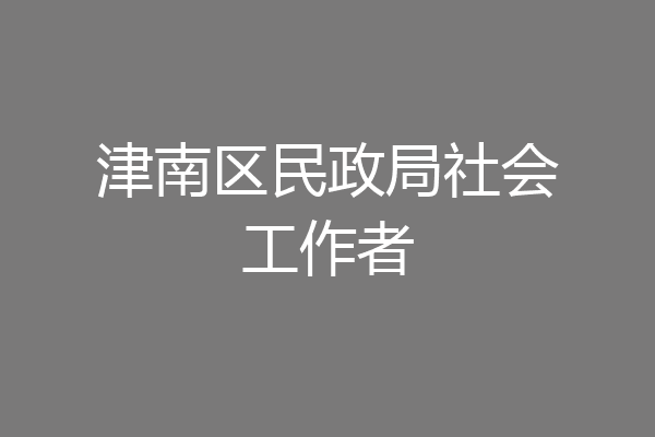津南区民政局社会工作者