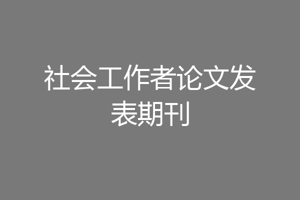 社会工作者论文发表期刊