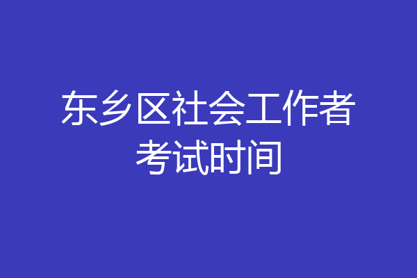 东乡区社会工作者考试时间