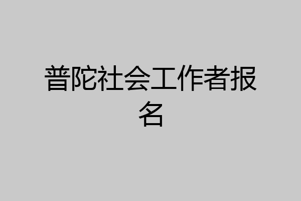 普陀社会工作者报名