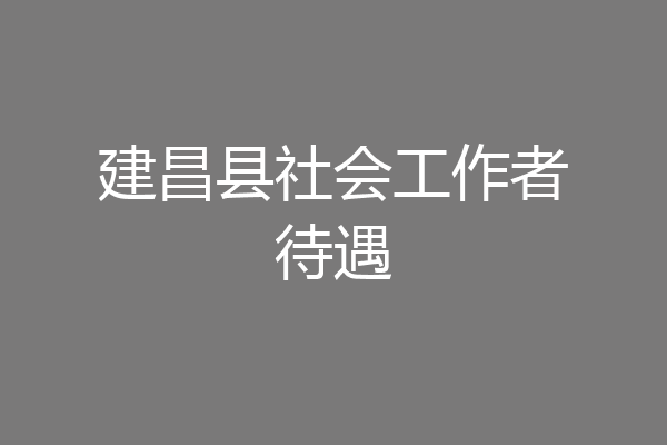 建昌县社会工作者待遇