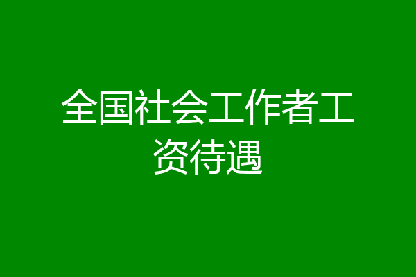 全国社会工作者工资待遇