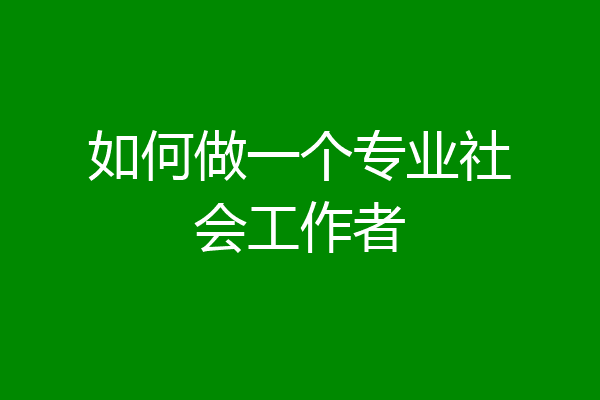如何做一个专业社会工作者