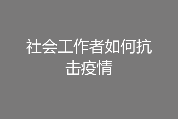 社会工作者如何抗击疫情