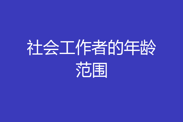 社会工作者的年龄范围