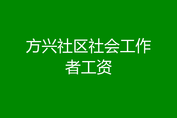 方兴社区社会工作者工资