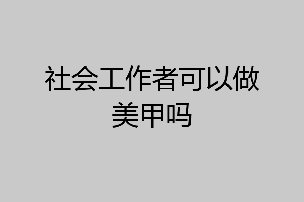 社会工作者可以做美甲吗