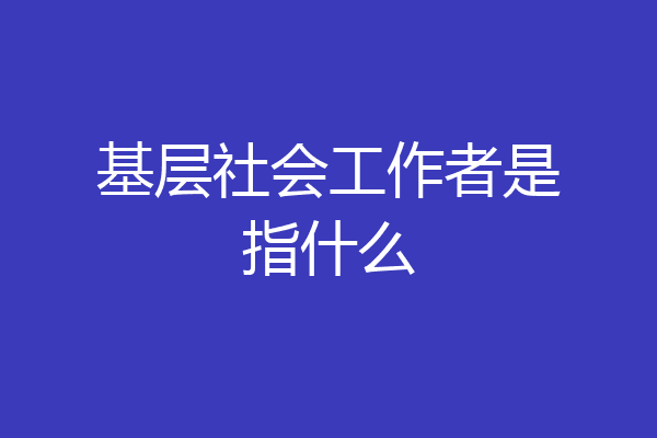 基层社会工作者是指什么