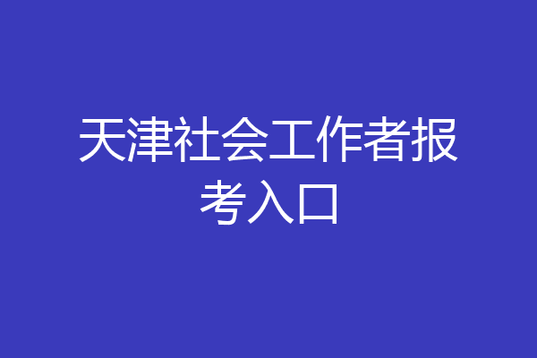 天津社会工作者报考入口