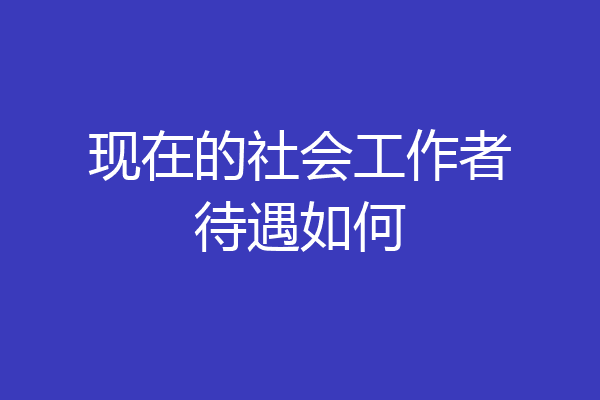 现在的社会工作者待遇如何