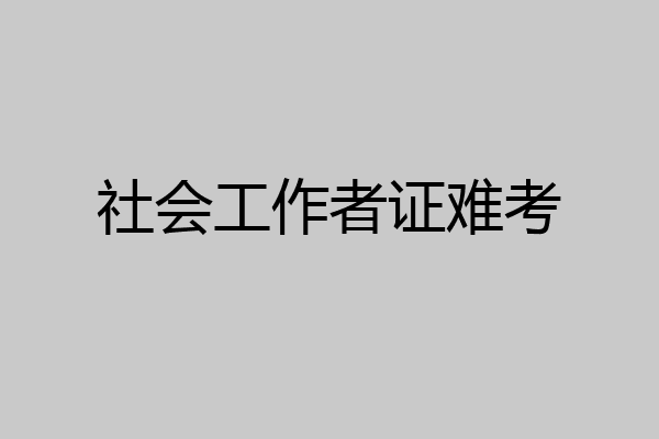 社会工作者证难考