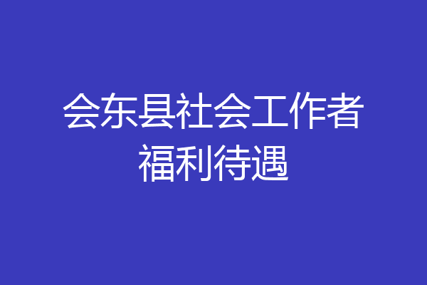 会东县社会工作者福利待遇