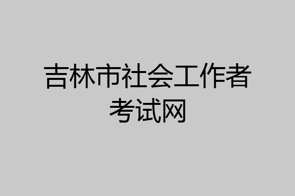 吉林市社会工作者考试网