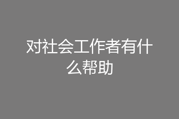 对社会工作者有什么帮助