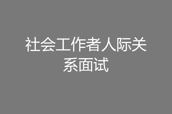社会工作者人际关系面试