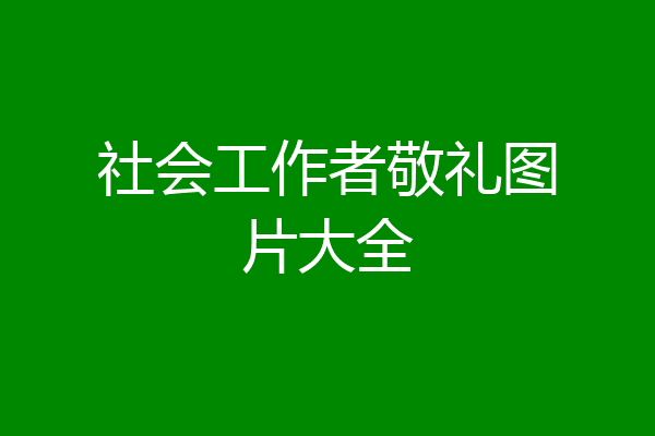 社会工作者敬礼图片大全