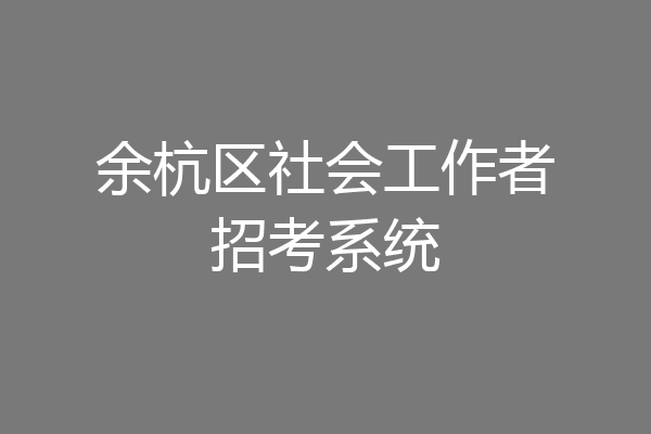 余杭区社会工作者招考系统