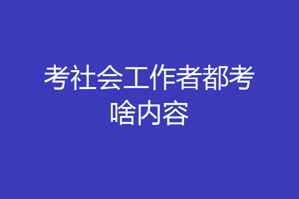 考社会工作者都考啥内容