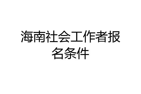 海南社会工作者报名条件