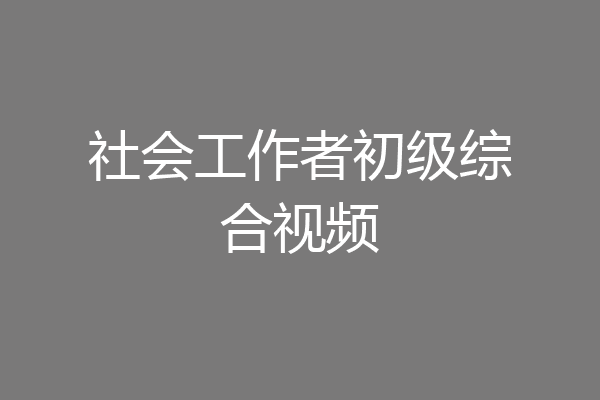 社会工作者初级综合视频