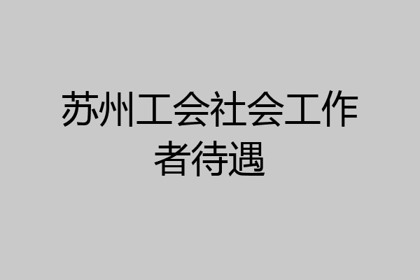 苏州工会社会工作者待遇