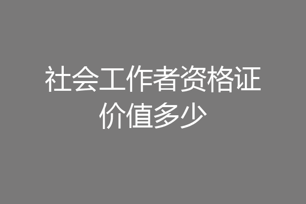 社会工作者资格证价值多少