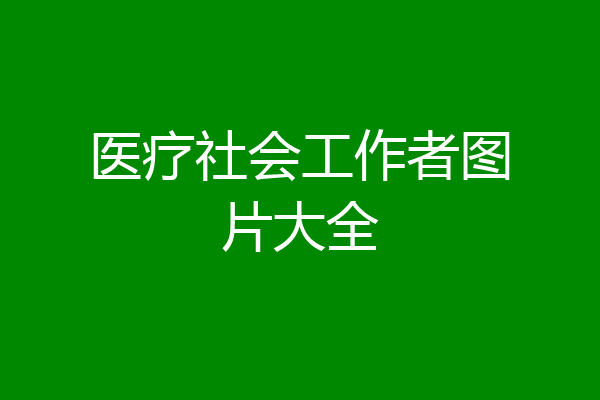 医疗社会工作者图片大全