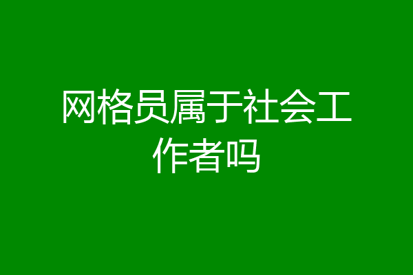 网格员属于社会工作者吗