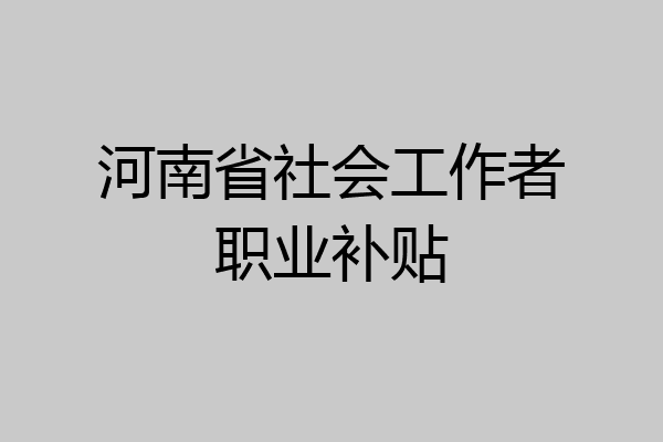 河南省社会工作者职业补贴