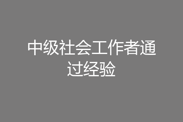中级社会工作者通过经验