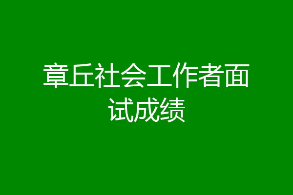 章丘社会工作者面试成绩