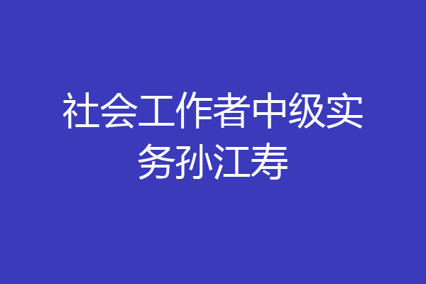 社会工作者中级实务孙江寿
