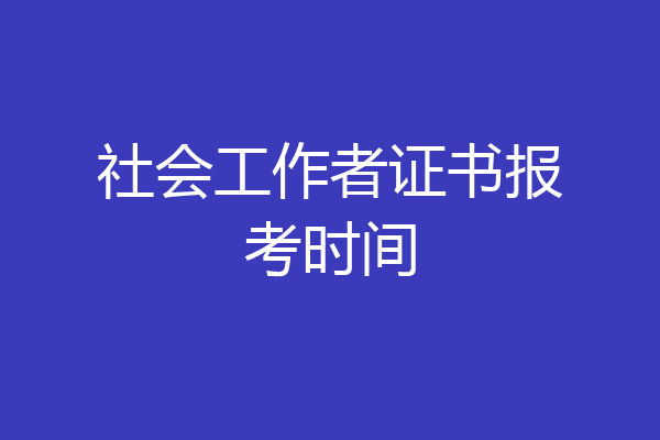 社会工作者证书报考时间