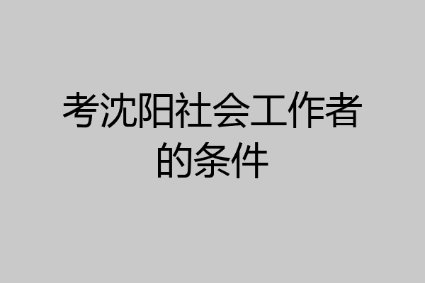 考沈阳社会工作者的条件