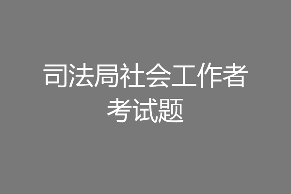 司法局社会工作者考试题