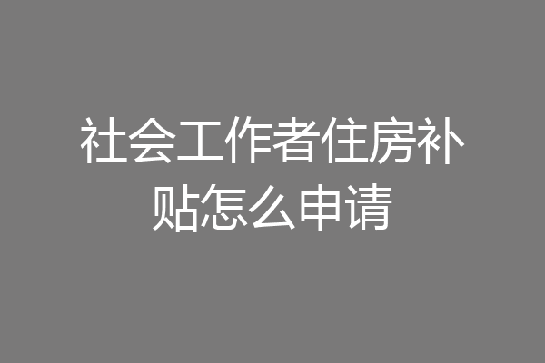 社会工作者住房补贴怎么申请
