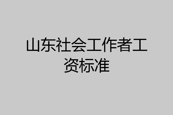 山东社会工作者工资标准
