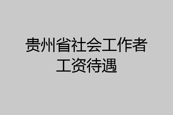 贵州省社会工作者工资待遇
