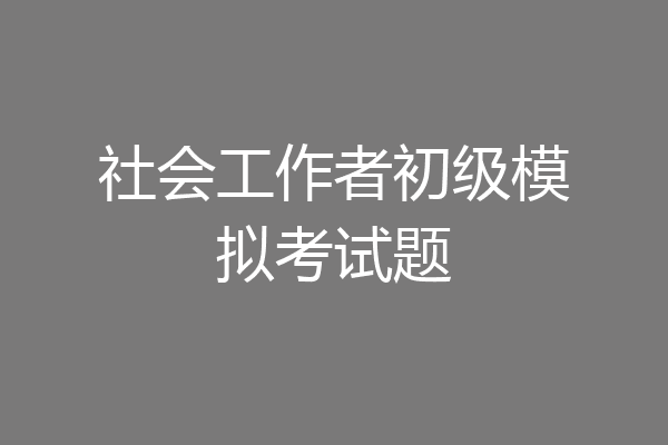 社会工作者初级模拟考试题