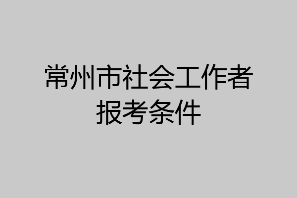 常州市社会工作者报考条件