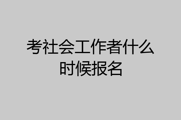 考社会工作者什么时候报名